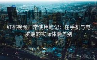 红桃视频日常使用笔记：在手机与电脑端的实际体验差别