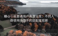 糖心｜从普通用户角度出发：不同人群使用场景下的适配度观察