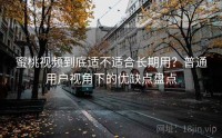 蜜桃视频到底适不适合长期用？普通用户视角下的优缺点盘点