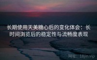 长期使用天美糖心后的变化体会：长时间浏览后的稳定性与流畅度表现