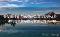 天美密桃果冻mv的一次真实使用体验：功能设置复杂度与新手友好度评估