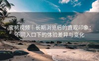蜜桃视频｜长期浏览后的直观印象：不同入口下的体验差异与变化