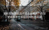 蜜桃视频到底适不适合长期用？内容更新频率与实际可用性的观察