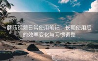 蘑菇视频日常使用笔记：长期使用后的效率变化与习惯调整
