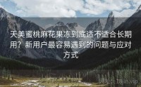 天美蜜桃麻花果冻到底适不适合长期用？新用户最容易遇到的问题与应对方式