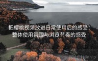 把樱桃视频放进日常使用后的感受：整体使用氛围与浏览节奏的感受