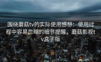 围绕蘑菇tv的实际使用感想：使用过程中容易忽略的细节提醒，蘑菇影视tv盒子版
