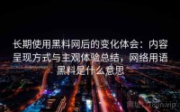 长期使用黑料网后的变化体会：内容呈现方式与主观体验总结，网络用语黑料是什么意思