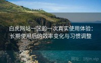 白虎网站一区的一次真实使用体验：长期使用后的效率变化与习惯调整