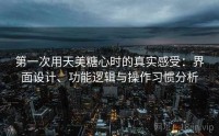 第一次用天美糖心时的真实感受：界面设计、功能逻辑与操作习惯分析