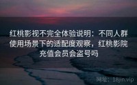 红桃影视不完全体验说明：不同人群使用场景下的适配度观察，红桃影院充值会员会盗号吗