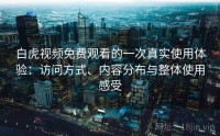 白虎视频免费观看的一次真实使用体验：访问方式、内容分布与整体使用感受