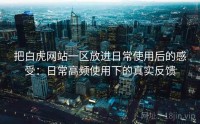 把白虎网站一区放进日常使用后的感受：日常高频使用下的真实反馈
