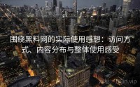 围绕黑料网的实际使用感想：访问方式、内容分布与整体使用感受