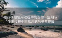 蘑菇视频使用过程中发现的一些细节：使用过程中容易忽略的细节提醒