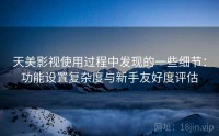 天美影视使用过程中发现的一些细节：功能设置复杂度与新手友好度评估