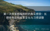 第一次用蜜桃视频时的真实感受：长期使用后的效率变化与习惯调整