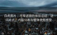 白虎图片｜不带滤镜的体验总结：访问方式、内容分布与整体使用感受