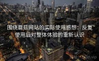 围绕蘑菇网站的实际使用感想：反复使用后对整体体验的重新认识