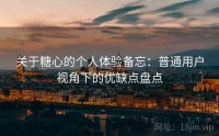 关于糖心的个人体验备忘：普通用户视角下的优缺点盘点