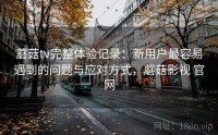 蘑菇tv完整体验记录：新用户最容易遇到的问题与应对方式，蘑菇影视 官网