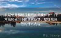 长期使用樱桃视频后的变化体会：日常高频使用下的真实反馈，樱桃视频放的什么内容