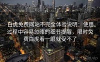 白虎免费网站不完全体验说明：使用过程中容易忽略的细节提醒，限时免费白虎看一眼就受不了