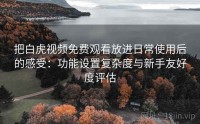 把白虎视频免费观看放进日常使用后的感受：功能设置复杂度与新手友好度评估