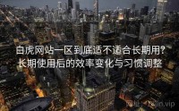 白虎网站一区到底适不适合长期用？长期使用后的效率变化与习惯调整