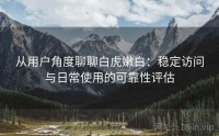 从用户角度聊聊白虎嫩白：稳定访问与日常使用的可靠性评估