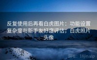 反复使用后再看白虎图片：功能设置复杂度与新手友好度评估，白虎照片头像