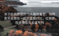 关于红桃影视的个人体验备忘：与同类平台放在一起的直观对比，红桃影院充值会员会盗号吗