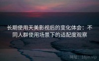 长期使用天美影视后的变化体会：不同人群使用场景下的适配度观察