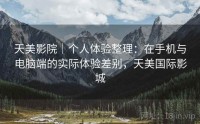 天美影院｜个人体验整理：在手机与电脑端的实际体验差别，天美国际影城