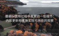 蘑菇tv使用过程中发现的一些细节:内容更新频率与实际可用性的观察