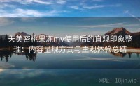 天美密桃果冻mv使用后的直观印象整理：内容呈现方式与主观体验总结