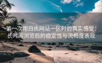 第一次用白虎网站一区时的真实感受：长时间浏览后的稳定性与流畅度表现