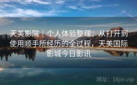 天美影院｜个人体验整理：从打开到使用顺手所经历的全过程，天美国际影城今日影讯