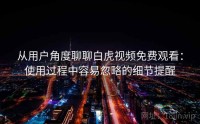 从用户角度聊聊白虎视频免费观看：使用过程中容易忽略的细节提醒