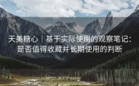 天美糖心｜基于实际使用的观察笔记：是否值得收藏并长期使用的判断
