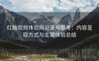 红桃视频体验向记录与思考：内容呈现方式与主观体验总结