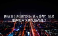 围绕蜜桃视频的实际使用感想：普通用户视角下的优缺点盘点