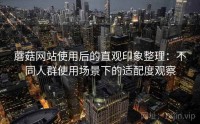 蘑菇网站使用后的直观印象整理：不同人群使用场景下的适配度观察
