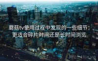 蘑菇tv使用过程中发现的一些细节：更适合碎片时间还是长时间浏览
