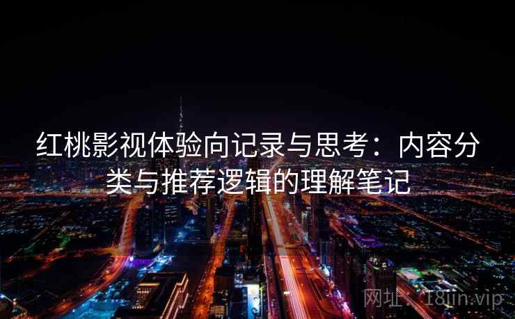 红桃影视体验向记录与思考：内容分类与推荐逻辑的理解笔记