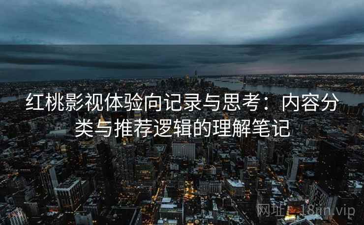 红桃影视体验向记录与思考：内容分类与推荐逻辑的理解笔记