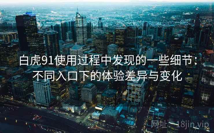 白虎91使用过程中发现的一些细节：不同入口下的体验差异与变化