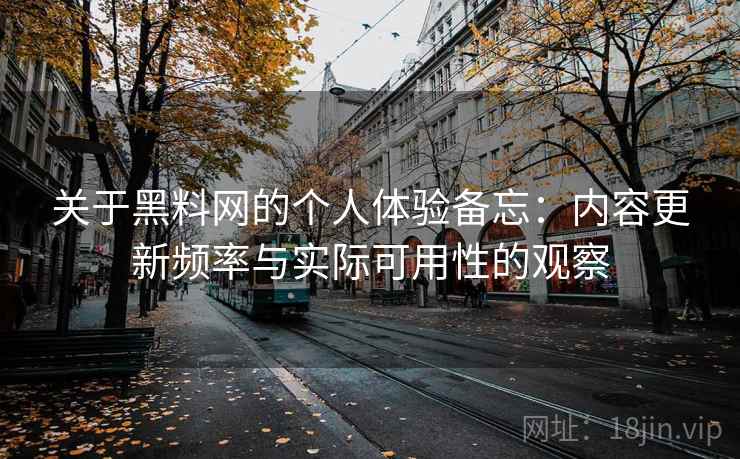 关于黑料网的个人体验备忘：内容更新频率与实际可用性的观察