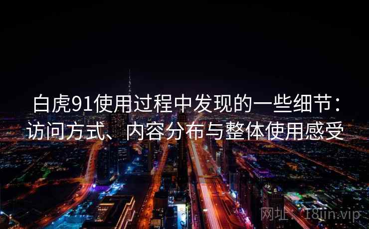 白虎91使用过程中发现的一些细节：访问方式、内容分布与整体使用感受