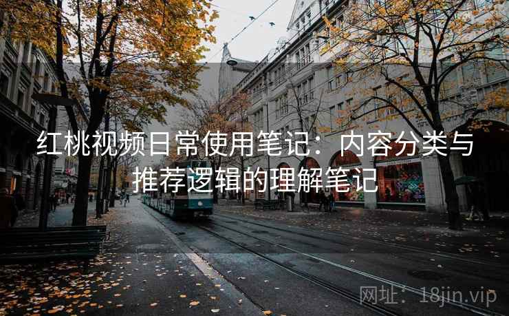 红桃视频日常使用笔记：内容分类与推荐逻辑的理解笔记